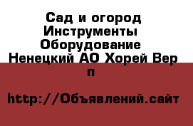 Сад и огород Инструменты. Оборудование. Ненецкий АО,Хорей-Вер п.